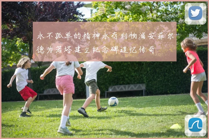 永不孤单的精神永存利物浦安菲尔德为若塔建立纪念碑追忆传奇
