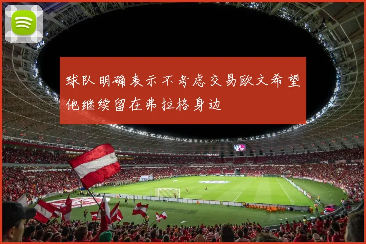 球队明确表示不考虑交易欧文希望他继续留在弗拉格身边