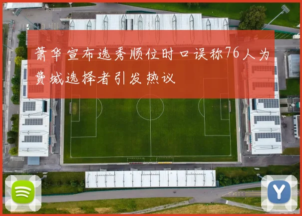 萧华宣布选秀顺位时口误称76人为费城选择者引发热议