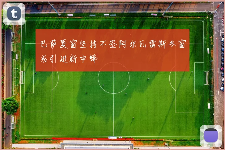 巴萨夏窗坚持不签阿尔瓦雷斯冬窗或引进新中锋