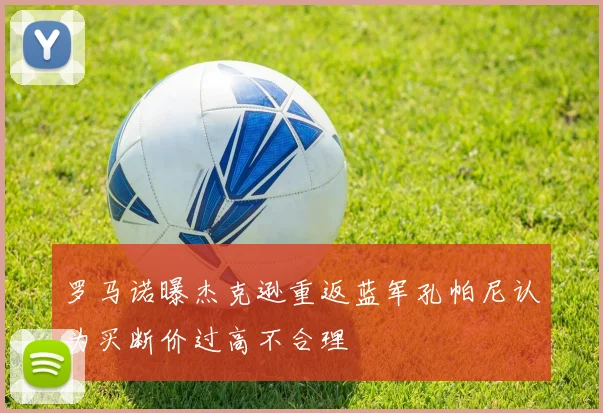 罗马诺曝杰克逊重返蓝军孔帕尼认为买断价过高不合理