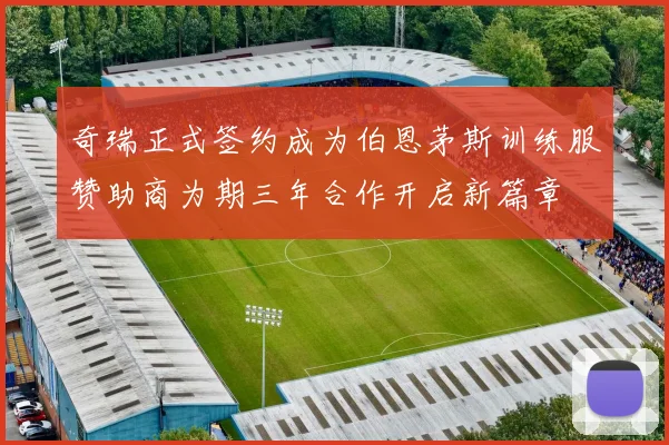 奇瑞正式签约成为伯恩茅斯训练服赞助商为期三年合作开启新篇章
