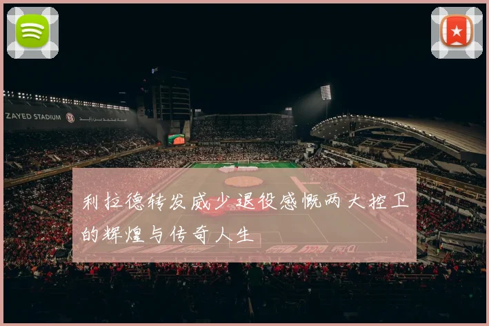 利拉德转发威少退役感慨两大控卫的辉煌与传奇人生