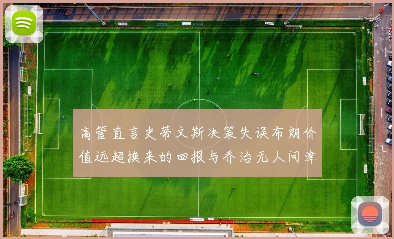 高管直言史蒂文斯决策失误布朗价值远超换来的回报与乔治无人问津